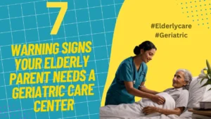 7 Warning Signs It’s Time to Consider a Geriatric Care Center